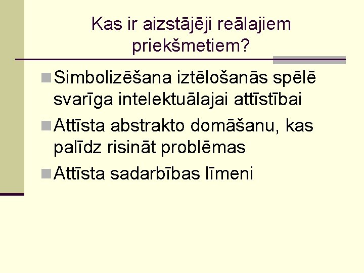 Kas ir aizstājēji reālajiem priekšmetiem? n Simbolizēšana iztēlošanās spēlē svarīga intelektuālajai attīstībai n Attīsta