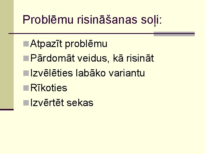 Problēmu risināšanas soļi: n Atpazīt problēmu n Pārdomāt veidus, kā risināt n Izvēlēties labāko