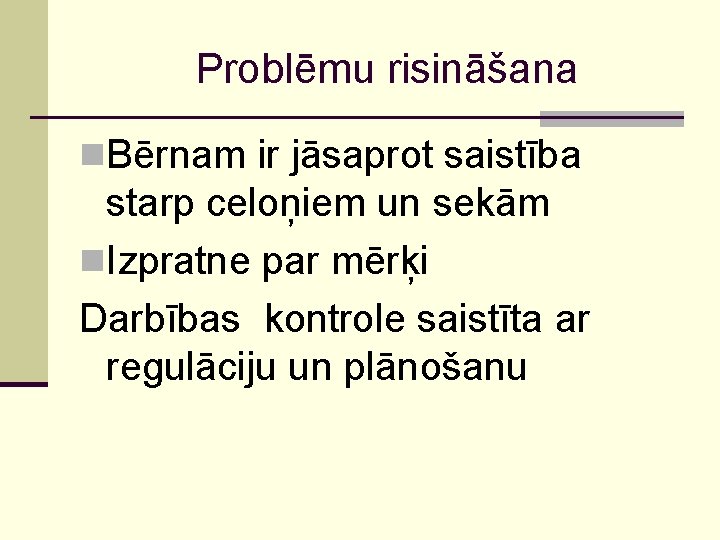 Problēmu risināšana n. Bērnam ir jāsaprot saistība starp celoņiem un sekām n. Izpratne par
