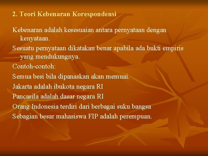 2. Teori Kebenaran Korespondensi Kebenaran adalah kesesuaian antara pernyataan dengan kenyataan. Sesuatu pernyataan dikatakan