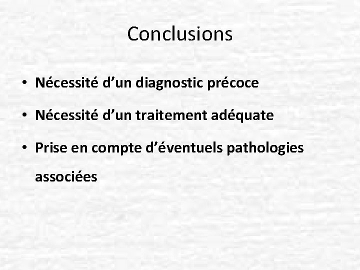 Conclusions • Nécessité d’un diagnostic précoce • Nécessité d’un traitement adéquate • Prise en