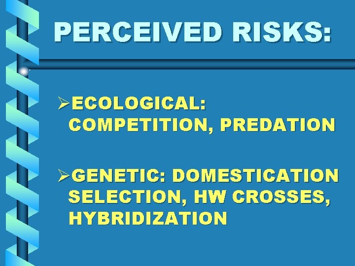 PERCEIVED RISKS: ØECOLOGICAL: COMPETITION, PREDATION ØGENETIC: DOMESTICATION SELECTION, HW CROSSES, HYBRIDIZATION 