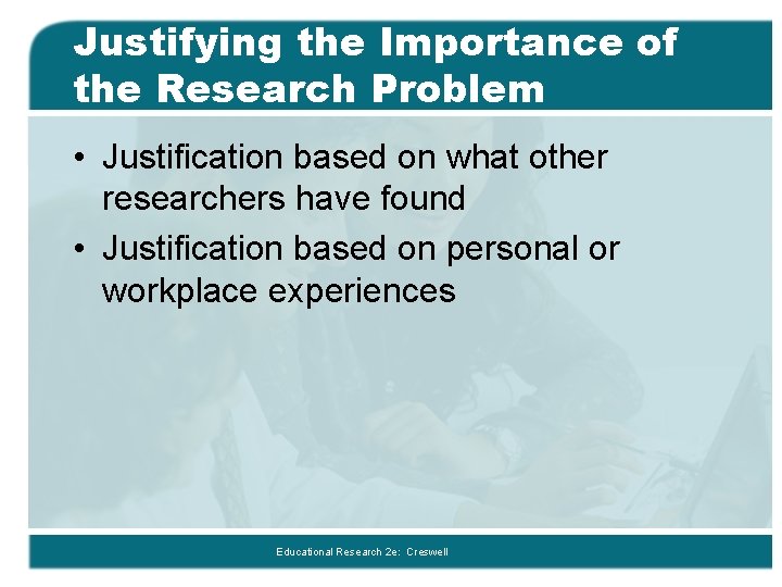 Justifying the Importance of the Research Problem • Justification based on what other researchers