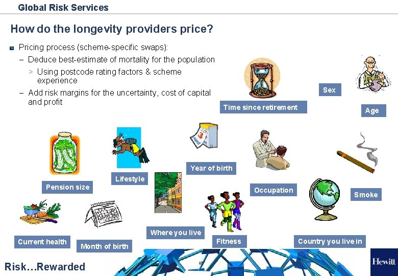 Global Risk Services How do the longevity providers price? Pricing process (scheme-specific swaps): –