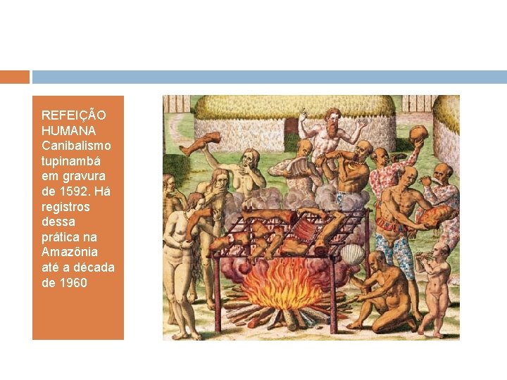 REFEIÇÃO HUMANA Canibalismo tupinambá em gravura de 1592. Há registros dessa prática na Amazônia