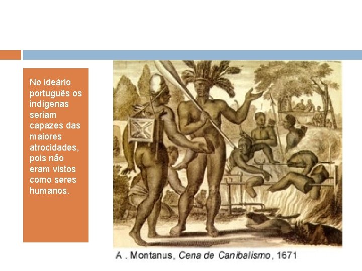 No ideário português os indígenas seriam capazes das maiores atrocidades, pois não eram vistos