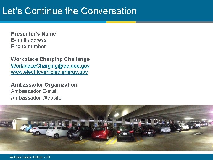 Let’s Continue the Conversation Presenter’s Name E-mail address Phone number Workplace Charging Challenge Workplace.