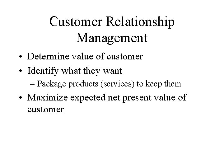 Customer Relationship Management • Determine value of customer • Identify what they want –