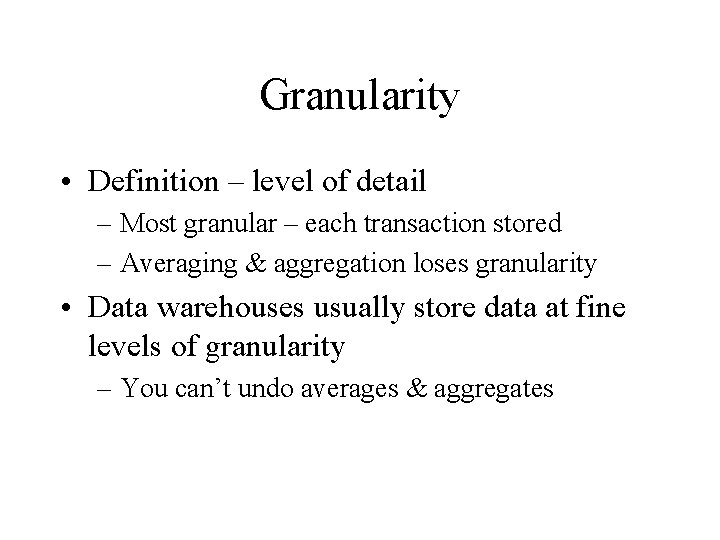 Granularity • Definition – level of detail – Most granular – each transaction stored