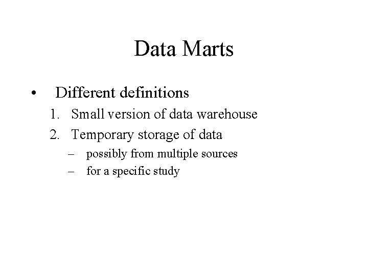 Data Marts • Different definitions 1. Small version of data warehouse 2. Temporary storage