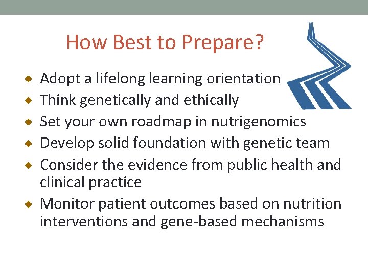 How Best to Prepare? Adopt a lifelong learning orientation Think genetically and ethically Set