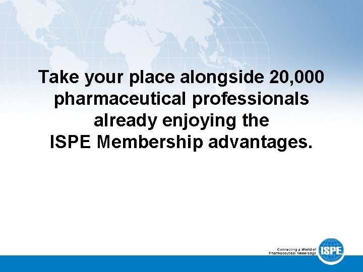 Take your place alongside 20, 000 pharmaceutical professionals already enjoying the ISPE Membership advantages.