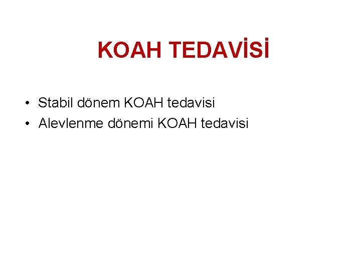 KOAH TEDAVİSİ • Stabil dönem KOAH tedavisi • Alevlenme dönemi KOAH tedavisi 