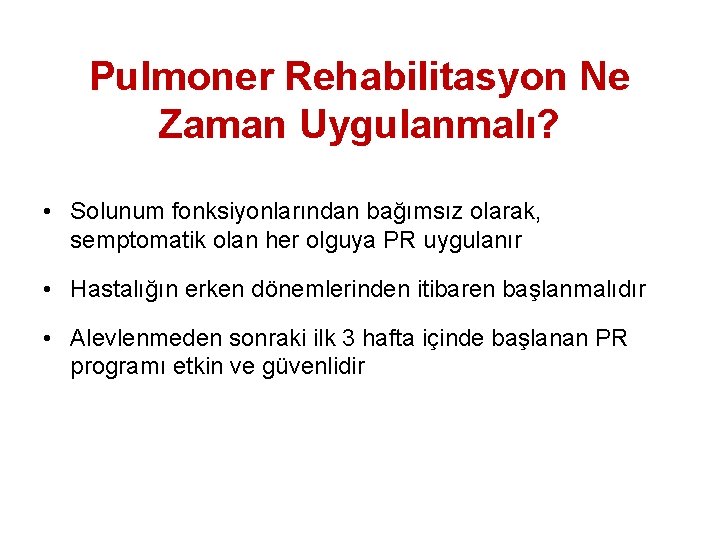 Pulmoner Rehabilitasyon Ne Zaman Uygulanmalı? • Solunum fonksiyonlarından bağımsız olarak, semptomatik olan her olguya