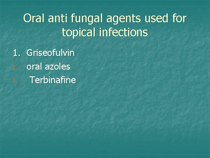 Oral anti fungal agents used for topical infections 1. Griseofulvin 2. oral azoles 3.