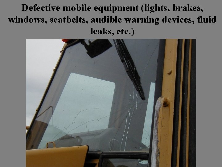 Defective mobile equipment (lights, brakes, windows, seatbelts, audible warning devices, fluid leaks, etc. )