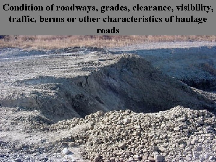 Condition of roadways, grades, clearance, visibility, traffic, berms or other characteristics of haulage roads