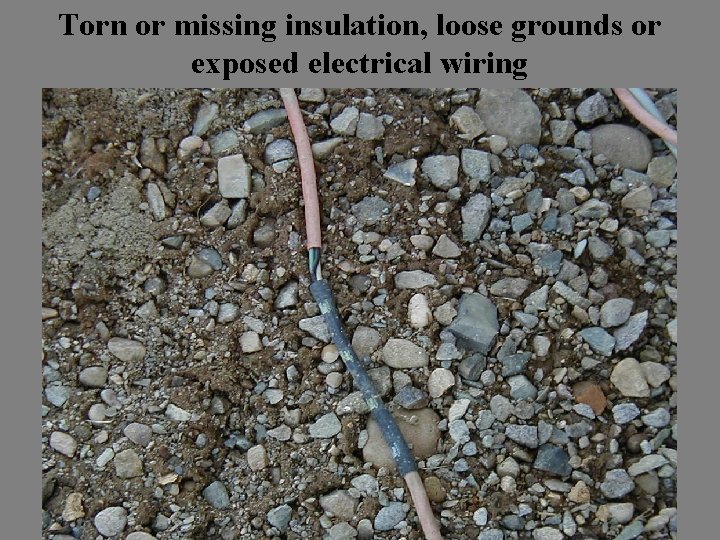 Torn or missing insulation, loose grounds or exposed electrical wiring 