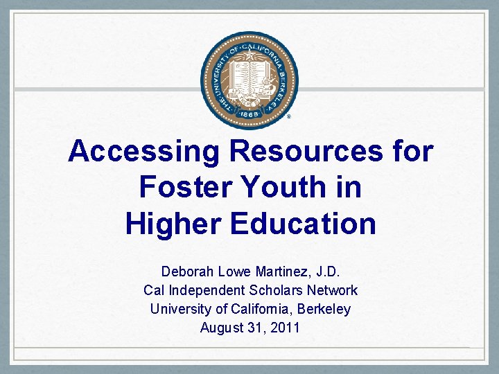 Accessing Resources for Foster Youth in Higher Education Deborah Lowe Martinez, J. D. Cal