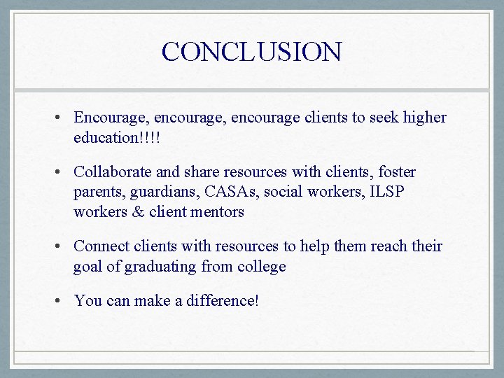 CONCLUSION • Encourage, encourage clients to seek higher education!!!! • Collaborate and share resources
