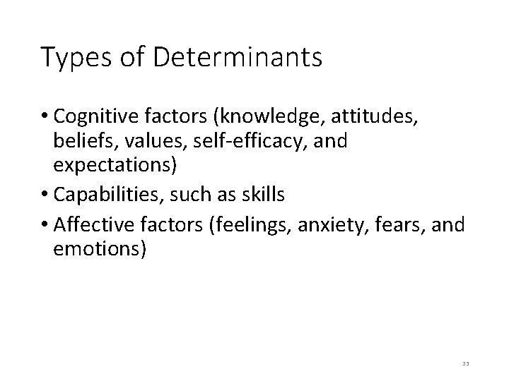 Types of Determinants • Cognitive factors (knowledge, attitudes, beliefs, values, self-efficacy, and expectations) •