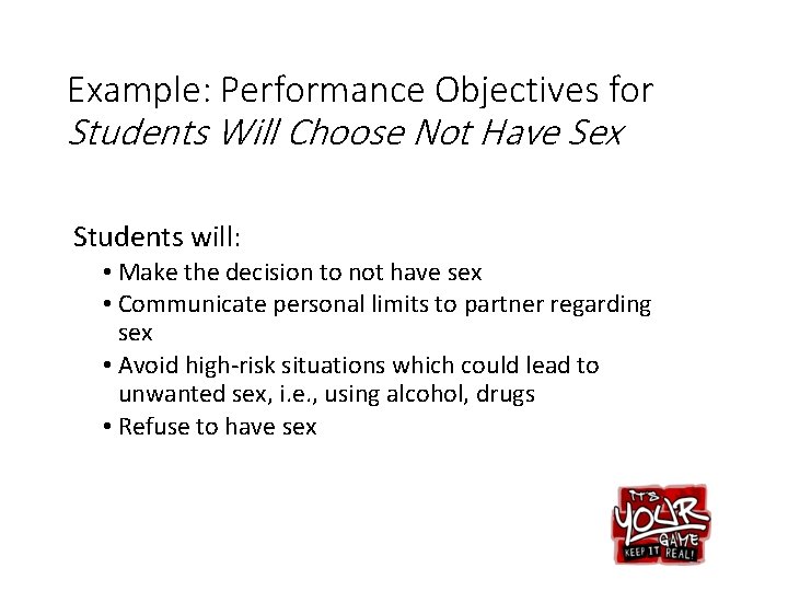 Example: Performance Objectives for Students Will Choose Not Have Sex Students will: • Make