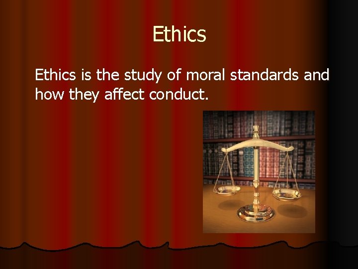 Ethics is the study of moral standards and how they affect conduct. 