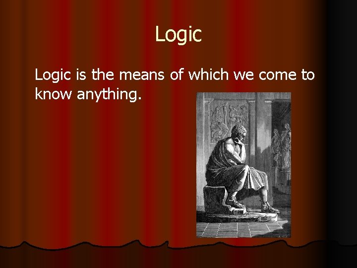 Logic is the means of which we come to know anything. 