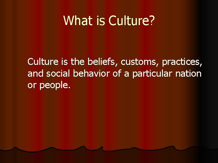 What is Culture? Culture is the beliefs, customs, practices, and social behavior of a