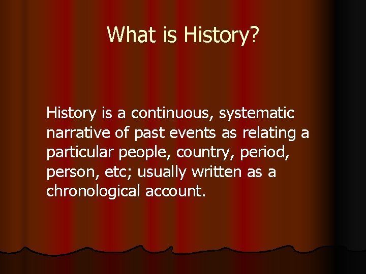 What is History? History is a continuous, systematic narrative of past events as relating