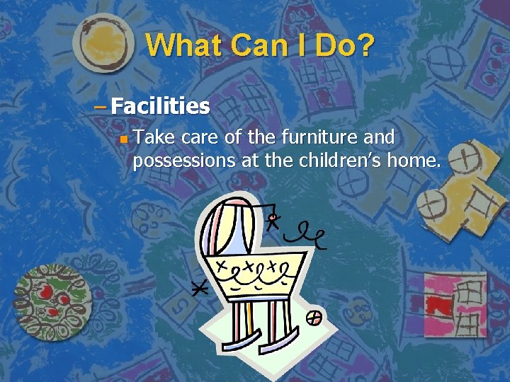 What Can I Do? – Facilities n Take care of the furniture and possessions