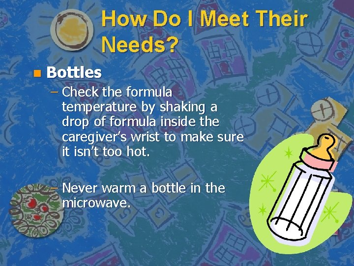 How Do I Meet Their Needs? n Bottles – Check the formula temperature by