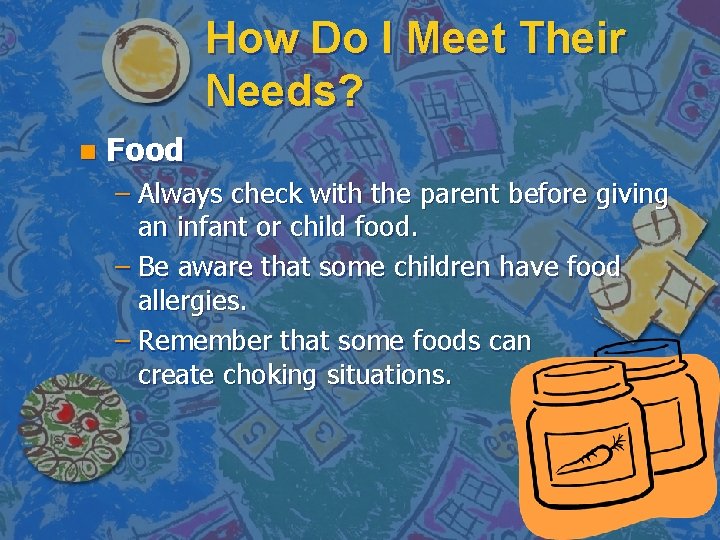 How Do I Meet Their Needs? n Food – Always check with the parent