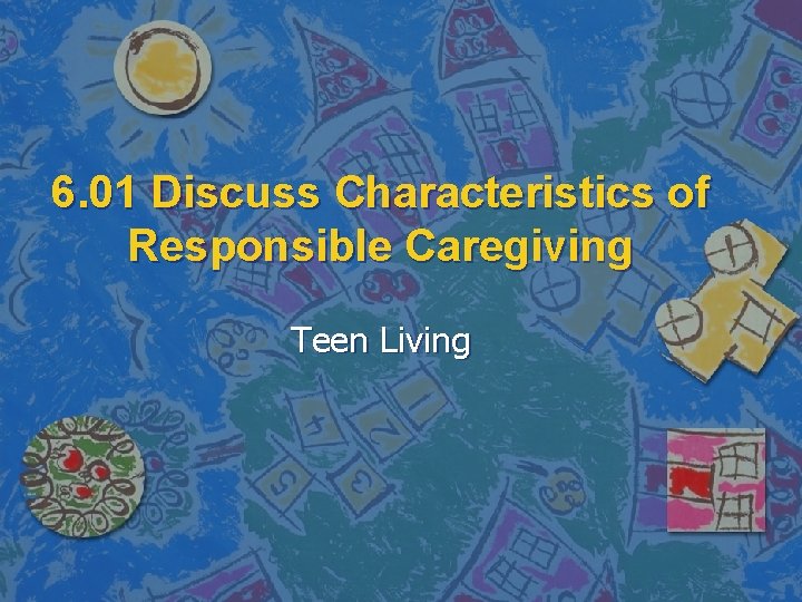 6. 01 Discuss Characteristics of Responsible Caregiving Teen Living 