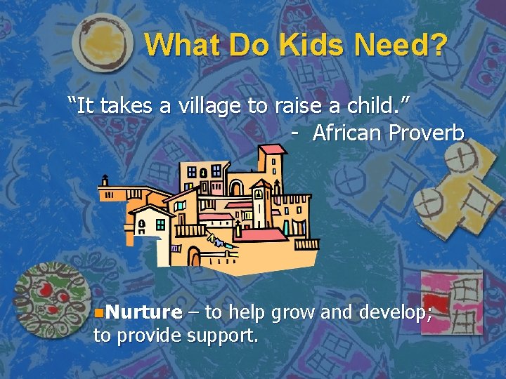 What Do Kids Need? “It takes a village to raise a child. ” -