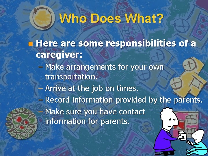 Who Does What? n Here are some responsibilities of a caregiver: – Make arrangements