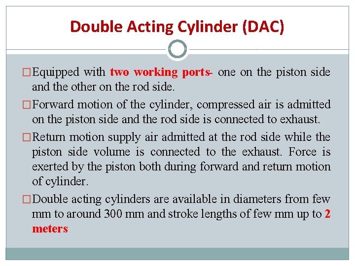 Double Acting Cylinder (DAC) �Equipped with two working ports- one on the piston side Double Acting Cylinder (DAC) �Equipped with two working ports- one on the piston side