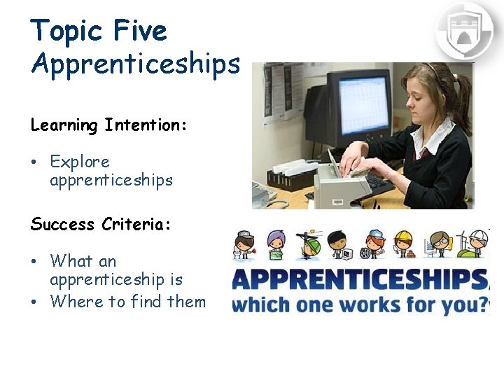 Topic Five Apprenticeships Learning Intention: • Explore apprenticeships Success Criteria: • What an apprenticeship