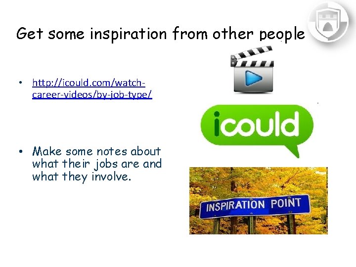 Get some inspiration from other people • http: //icould. com/watchcareer-videos/by-job-type/ • Make some notes