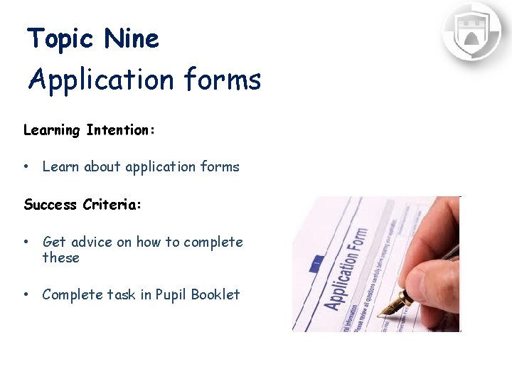 Topic Nine Application forms Learning Intention: • Learn about application forms Success Criteria: •