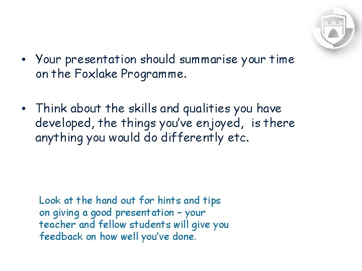  • Your presentation should summarise your time on the Foxlake Programme. • Think