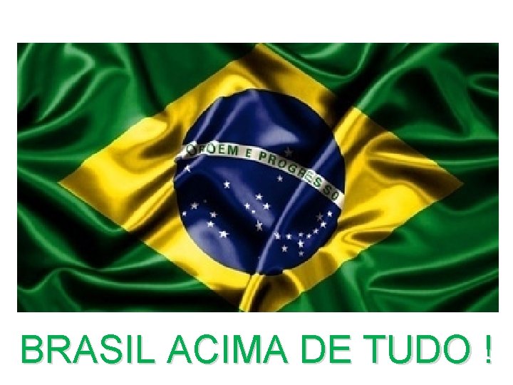 BRASIL ACIMA DE TUDO ! 