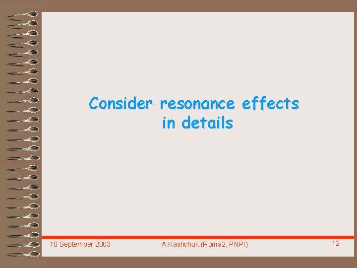 Consider resonance effects in details 10 September 2003 A. Kashchuk (Roma 2, PNPI) 12