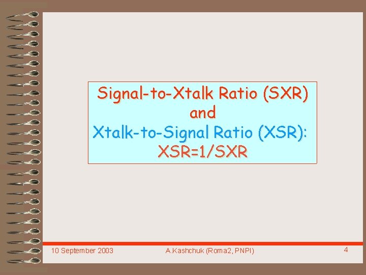 Signal-to-Xtalk Ratio (SXR) and Xtalk-to-Signal Ratio (XSR): XSR=1/SXR 10 September 2003 A. Kashchuk (Roma