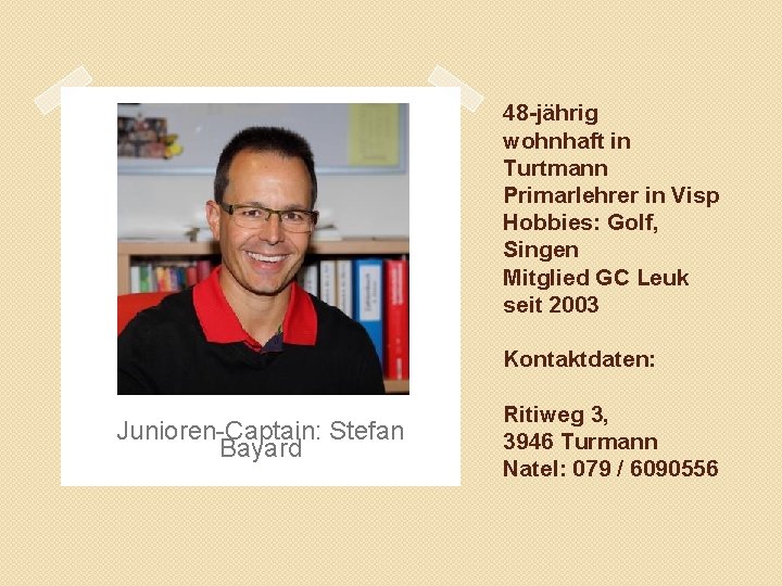 48 -jährig wohnhaft in Turtmann Primarlehrer in Visp Hobbies: Golf, Singen Mitglied GC Leuk