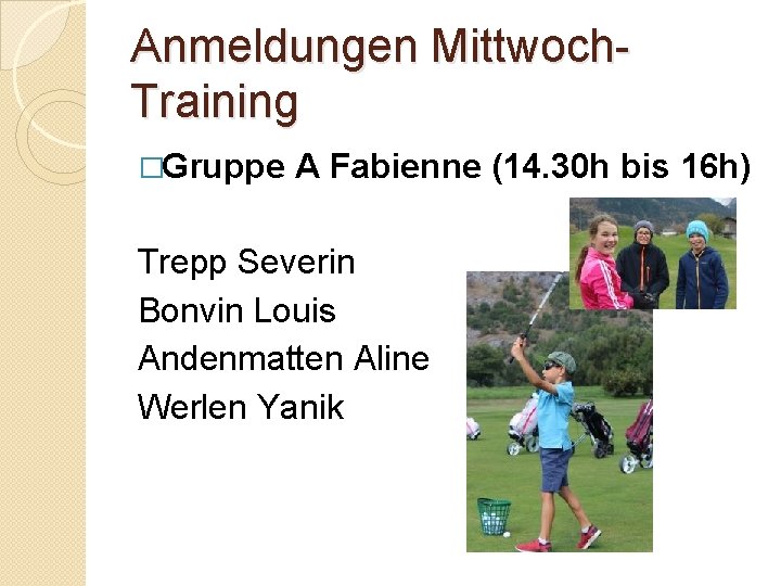 Anmeldungen Mittwoch. Training �Gruppe A Fabienne (14. 30 h bis 16 h) Trepp Severin