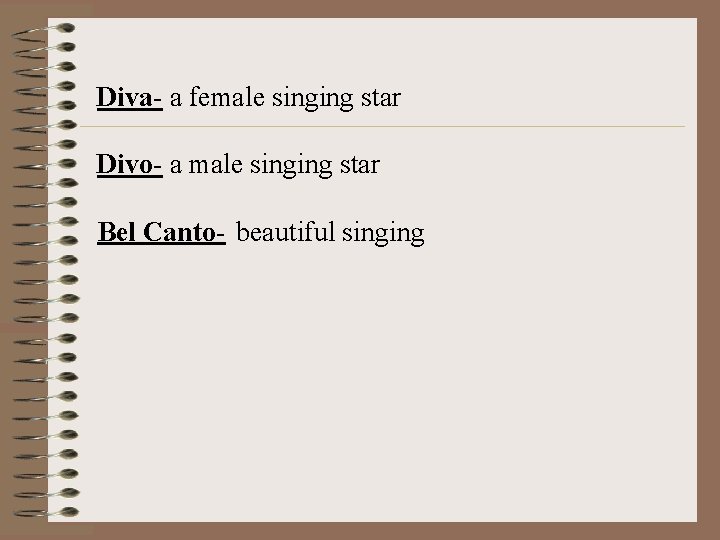  Diva- a female singing star Divo- a male singing star Bel Canto- beautiful