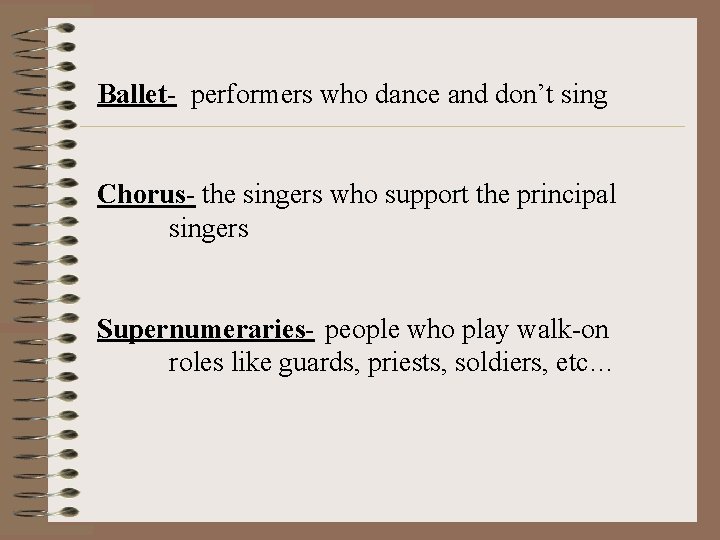 Ballet- performers who dance and don’t sing Chorus- the singers who support the principal