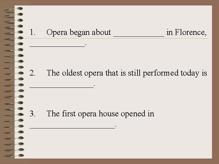 1. Opera began about ______ in Florence, _______. 2. The oldest opera that is