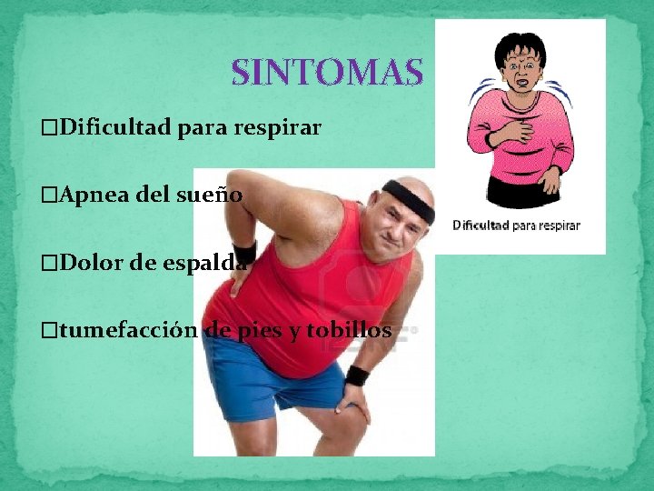 SINTOMAS �Dificultad para respirar �Apnea del sueño �Dolor de espalda �tumefacción de pies y